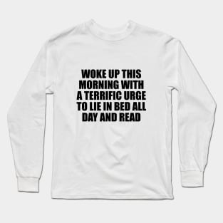 Woke up this morning with a terrific urge to lie in bed all day and read Long Sleeve T-Shirt